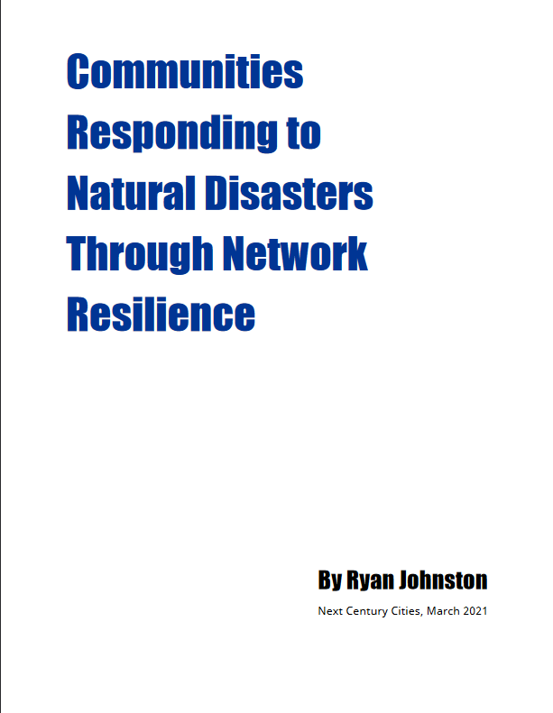 Communities Responding to Natural Disasters Through Network Resilience By Ryan Johnston Next Century Cities, March 2021